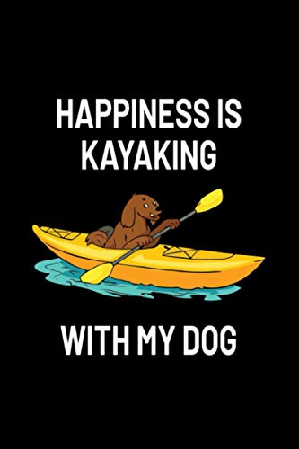 Happiness Is Kayaking With My Dog: Funny Kayak Lovers Gifts And Dog Lovers Gift Ideas