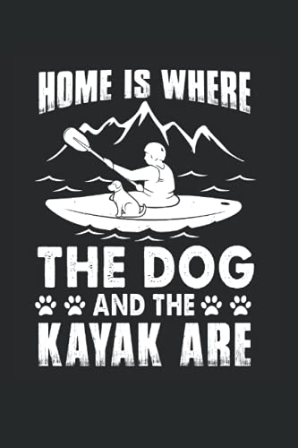 Home Is Where The Dog And The Kayak Are: Home Is Where The Dog And The Kayak Are Notebook,...