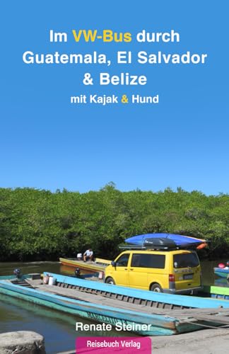 Im VW-Bus durch Guatemala, El Salvador & Belize: mit Kajak & Hund