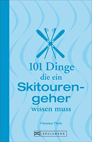 Skitouren: 101 Dinge, die ein Skitourengeher wissen muss: Informatives und Unterhaltsames...