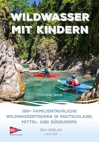 Wildwasser mit Kindern: 100+ familientaugliche Wildwassertouren in Deutschland, Mittel-...