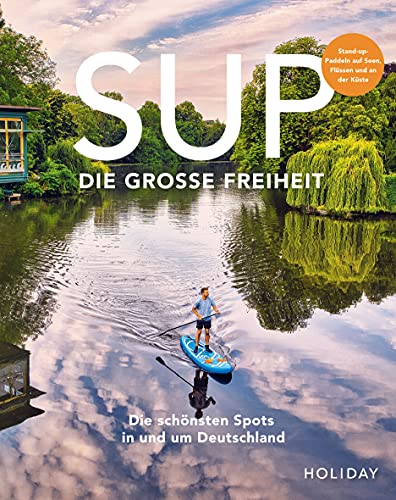 HOLIDAY Reisebuch: SUP - Die große Freiheit: Die schönsten Spots für Stand-Up-Paddler...
