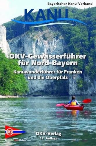 DKV-Gewässerführer für Nord-Bayern: Kanuwanderführer für Franken und die Oberpfalz...