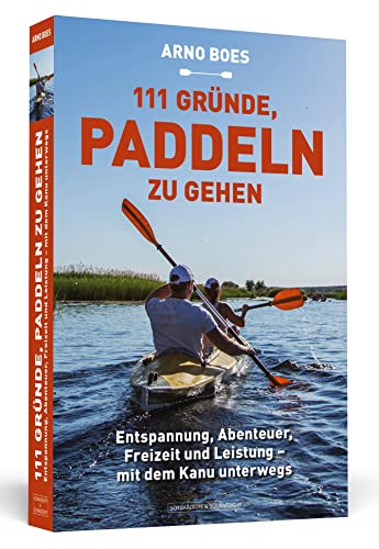 111 Gründe, paddeln zu gehen: Entspannung, Abenteuer, Freizeit und Leistung - mit dem...