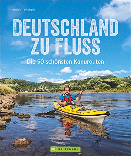 Deutschland zu Fluss: Die 50 schönsten Kanurouten an Flüssen und Seen. Mit vielen Tipps...